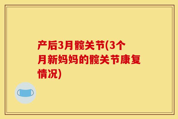产后3月髋关节(3个月新妈妈的髋关节康复情况)