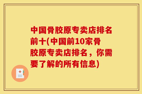 中国骨胶原专卖店排名前十(中国前10家骨胶原专卖店排名，你需要了解的所有信息)