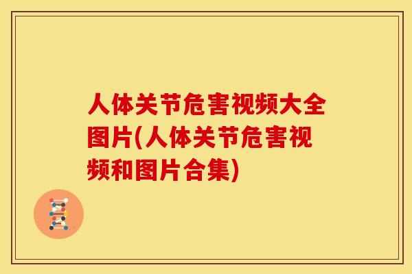 人体关节危害视频大全图片(人体关节危害视频和图片合集)