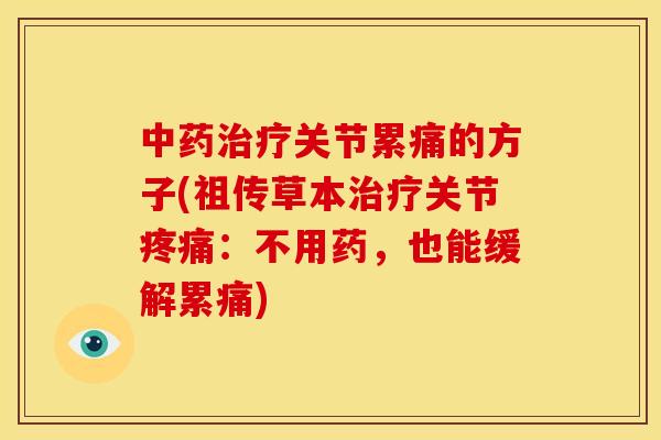 中药治疗关节累痛的方子(祖传草本治疗关节疼痛：不用药，也能缓解累痛)