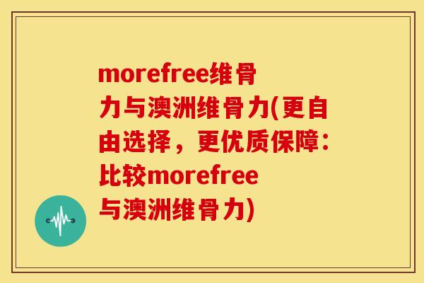 morefree维骨力与澳洲维骨力(更自由选择，更优质保障：比较morefree与澳洲维骨力)