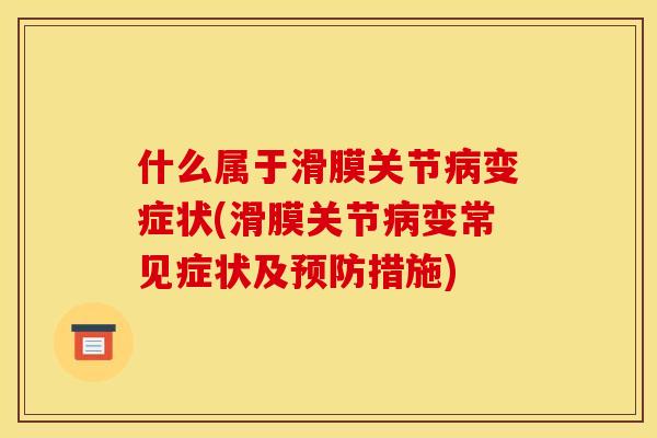 什么属于滑膜关节病变症状(滑膜关节病变常见症状及预防措施)
