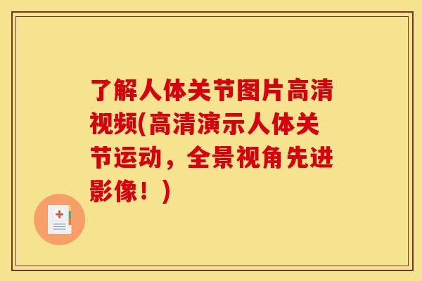 了解人体关节图片高清视频(高清演示人体关节运动，全景视角先进影像！)