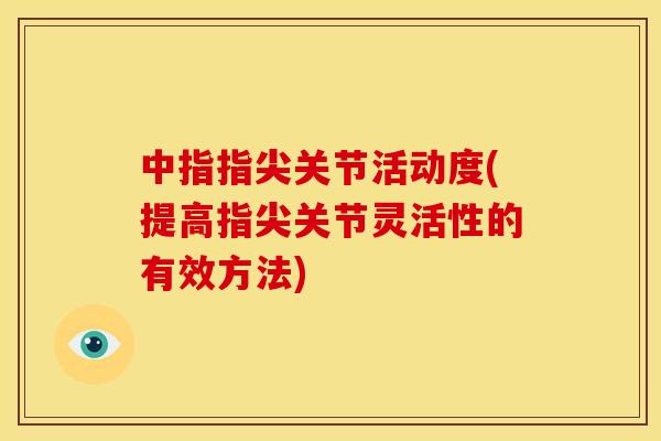 中指指尖关节活动度(提高指尖关节灵活性的有效方法)