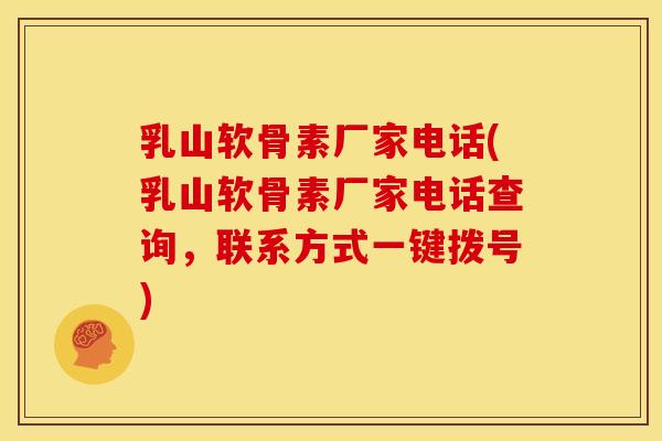 乳山软骨素厂家电话(乳山软骨素厂家电话查询，联系方式一键拨号)