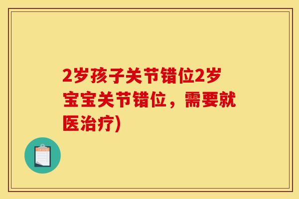 2岁孩子关节错位2岁宝宝关节错位，需要就医治疗)