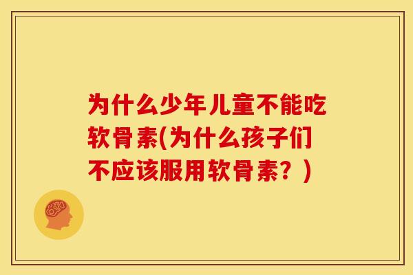 为什么少年儿童不能吃软骨素(为什么孩子们不应该服用软骨素？)