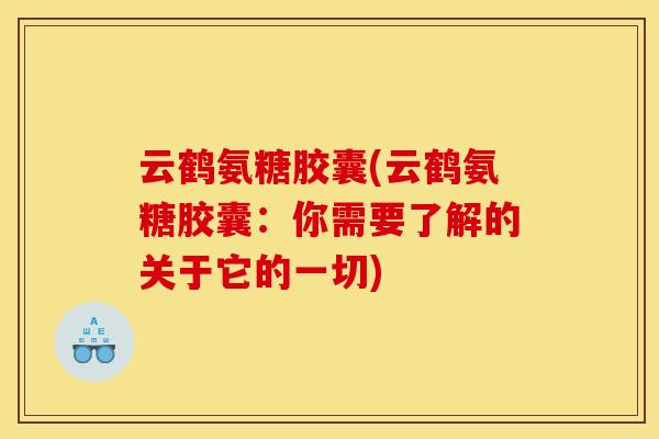 云鹤氨糖胶囊(云鹤氨糖胶囊：你需要了解的关于它的一切)