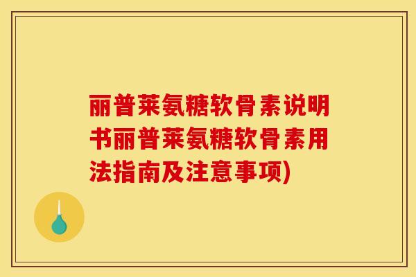 丽普莱氨糖软骨素说明书丽普莱氨糖软骨素用法指南及注意事项)