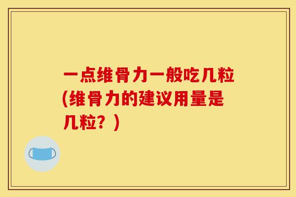 一点维骨力一般吃几粒(维骨力的建议用量是几粒？)