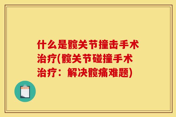 什么是髋关节撞击手术治疗(髋关节碰撞手术治疗：解决髋痛难题)