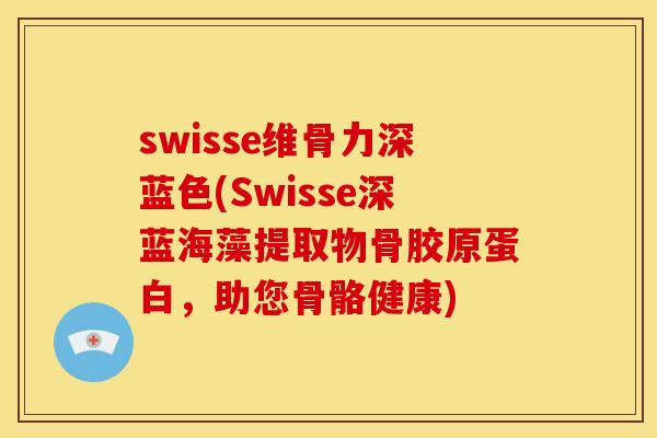 swisse维骨力深蓝色(Swisse深蓝海藻提取物骨胶原蛋白，助您骨骼健康)