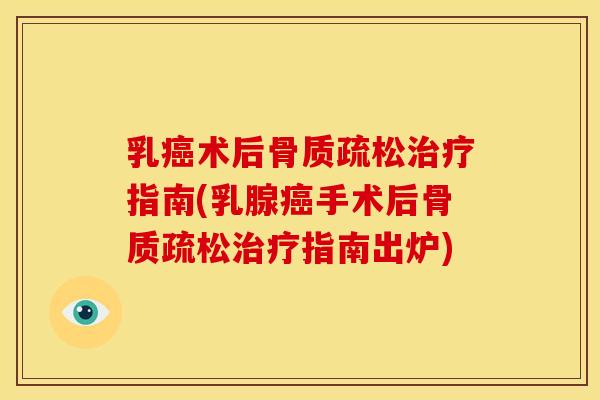 乳癌术后骨质疏松治疗指南(乳腺癌手术后骨质疏松治疗指南出炉)