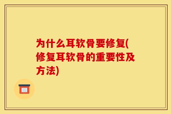 为什么耳软骨要修复(修复耳软骨的重要性及方法)