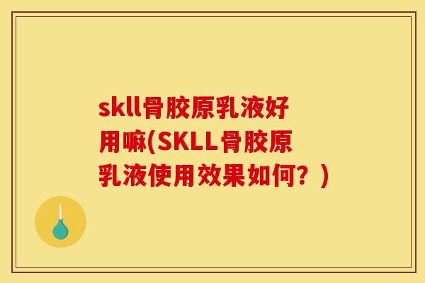 skll骨胶原乳液好用嘛(SKLL骨胶原乳液使用效果如何?) skll骨胶原乳液好用嘛(SKLL骨胶原乳液使用效果如何?)