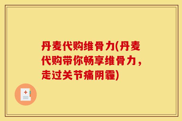 丹麦代购维骨力(丹麦代购带你畅享维骨力，走过关节痛阴霾)