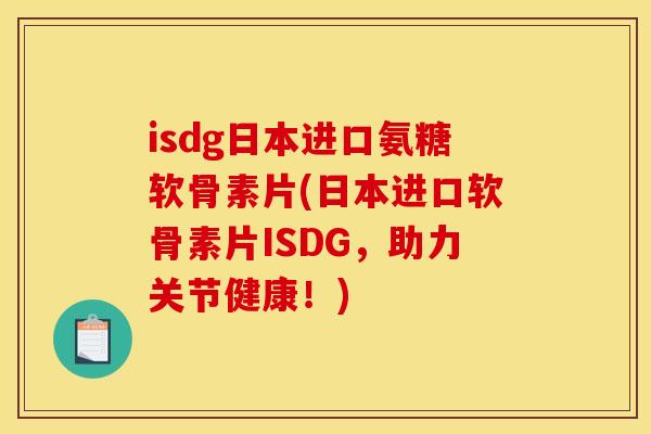 isdg日本进口氨糖软骨素片(日本进口软骨素片ISDG，助力关节健康！)