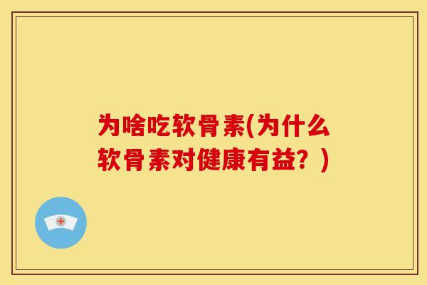 为啥吃软骨素(为什么软骨素对健康有益？)