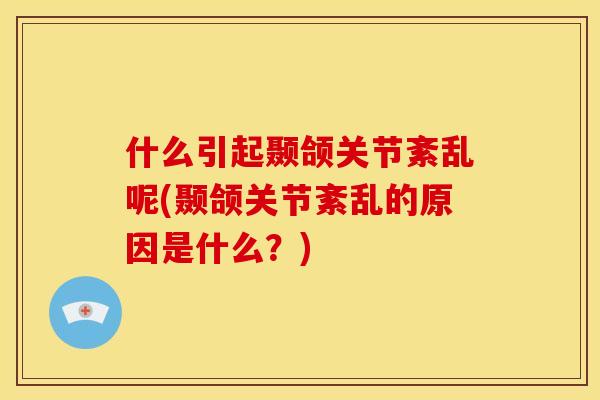 什么引起颞颌关节紊乱呢(颞颌关节紊乱的原因是什么？)