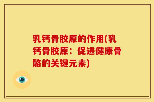 乳钙骨胶原的作用(乳钙骨胶原：促进健康骨骼的关键元素)