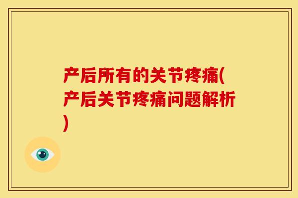 产后所有的关节疼痛(产后关节疼痛问题解析)