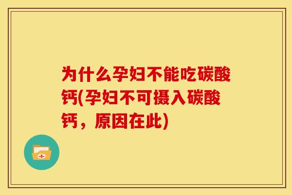 为什么孕妇不能吃碳酸钙(孕妇不可摄入碳酸钙,原因在此) 为什么孕妇不能吃碳酸钙(孕妇不可摄入碳酸钙,原因在此)