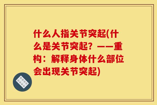 什么人指关节突起(什么是关节突起？——重构：解释身体什么部位会出现关节突起)