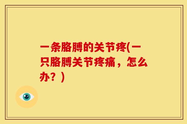 一条胳膊的关节疼(一只胳膊关节,怎么办?) 一条胳膊的关节疼(一只胳膊关节,怎么办?)