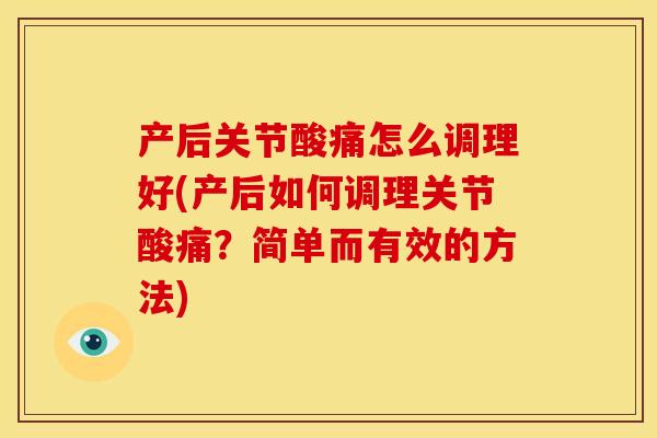 产后关节酸痛怎么调理好(产后如何调理关节酸痛?简单而有效的方法) 产后关节酸痛怎么调理好(产后如何调理关节酸痛?简单而有效的方法)