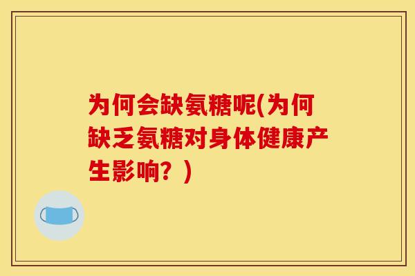 为何会缺氨糖呢(为何缺乏氨糖对身体健康产生影响？)