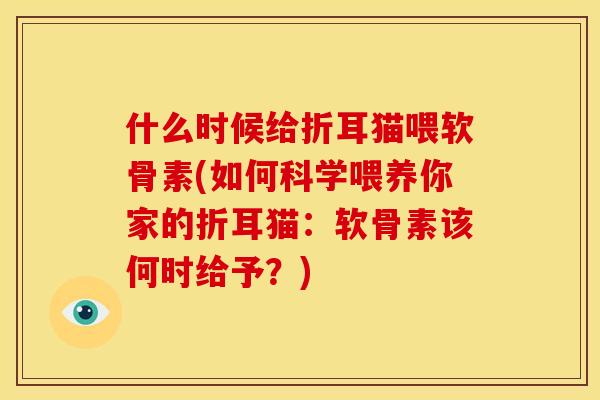 什么时候给折耳猫喂软骨素(如何科学喂养你家的折耳猫:软骨素该何时给予?) 什么时候给折耳猫喂软骨素(如何科学喂养你家的折耳猫:软骨素该何时给予?)
