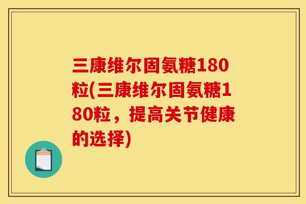 三康维尔固氨糖180粒(三康维尔固氨糖180粒，提高关节健康的选择)
