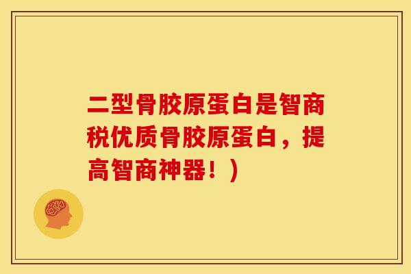 二型骨胶原蛋白是智商税优质骨胶原蛋白，提高智商神器！)