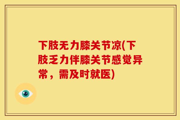 下肢无力膝关节凉(下肢乏力伴膝关节感觉异常，需及时就医)