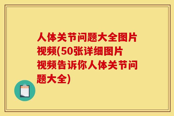 人体关节问题大全图片视频(50张详细图片视频告诉你人体关节问题大全)