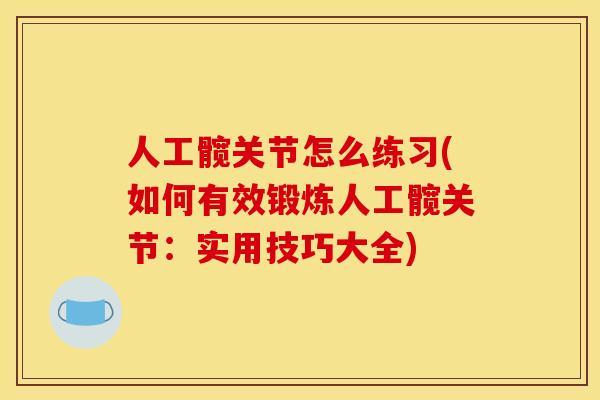 人工髋关节怎么练习(如何有效锻炼人工髋关节：实用技巧大全)