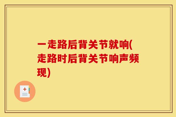 一走路后背关节就响(走路时后背关节响声频现)