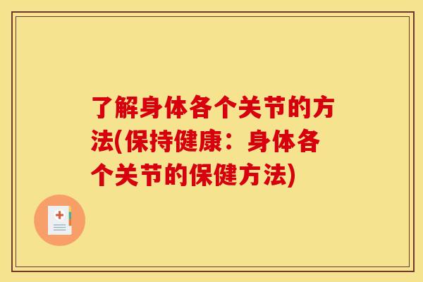了解身体各个关节的方法(保持健康：身体各个关节的保健方法)