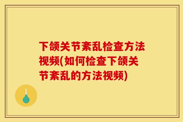 下颌关节紊乱检查方法视频(如何检查下颌关节紊乱的方法视频)