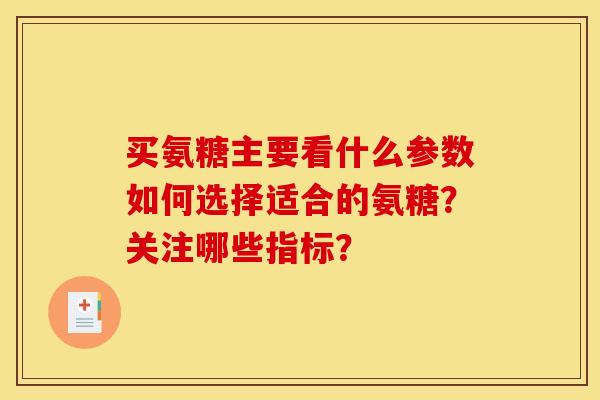 买氨糖主要看什么参数如何选择适合的氨糖?关注哪些指标? 买氨糖主要看什么参数如何选择适合的氨糖?关注哪些指标?