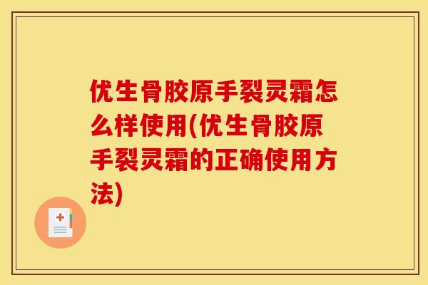 优生骨胶原手裂灵霜怎么样使用(优生骨胶原手裂灵霜的正确使用方法)