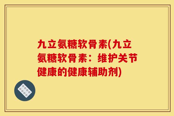 九立氨糖软骨素(九立氨糖软骨素：维护关节健康的健康辅助剂)