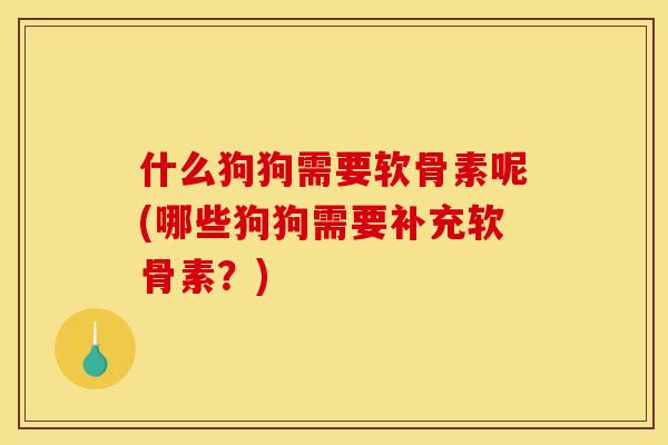 什么狗狗需要软骨素呢(哪些狗狗需要补充软骨素？)