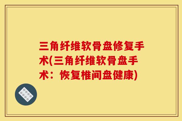 三角纤维软骨盘修复手术(三角纤维软骨盘手术：恢复椎间盘健康)