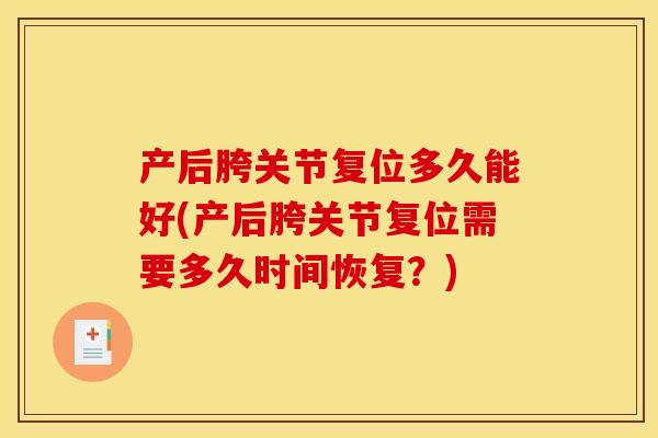 产后胯关节复位多久能好(产后胯关节复位需要多久时间恢复？)