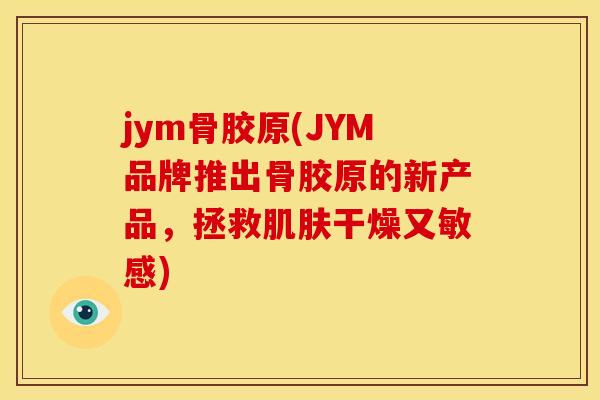 jym骨胶原(JYM品牌推出骨胶原的新产品，拯救肌肤干燥又敏感)