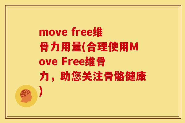move free维骨力用量(合理使用Move Free维骨力,助您关注骨骼健康) move free维骨力用量(合理使用Move Free维骨力,助您关注骨骼健康)