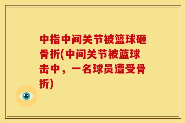 中指中间关节被篮球砸骨折(中间关节被篮球击中，一名球员遭受骨折)
