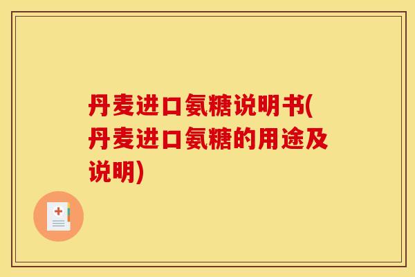 丹麦进口氨糖说明书(丹麦进口氨糖的用途及说明)