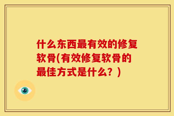 什么东西最有效的修复软骨(有效修复软骨的最佳方式是什么？)